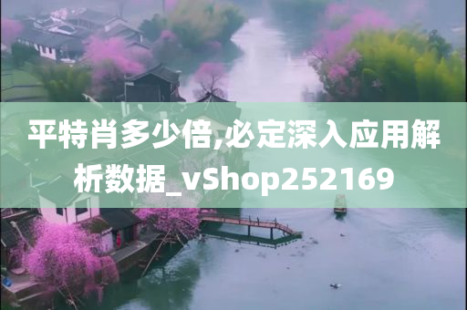 平特肖多少倍,必定深入应用解析数据_vShop252169