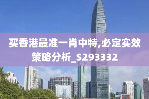 买香港最准一肖中特,必定实效策略分析_S293332