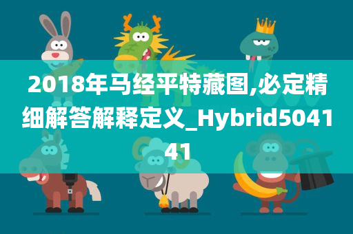 2018年马经平特藏图,必定精细解答解释定义_Hybrid504141