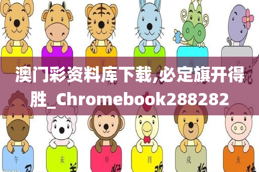 澳门彩资料库下载,必定旗开得胜_Chromebook288282