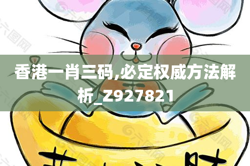 香港一肖三码,必定权威方法解析_Z927821