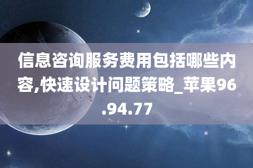 信息咨询服务费用包括哪些内容,快速设计问题策略_苹果96.94.77