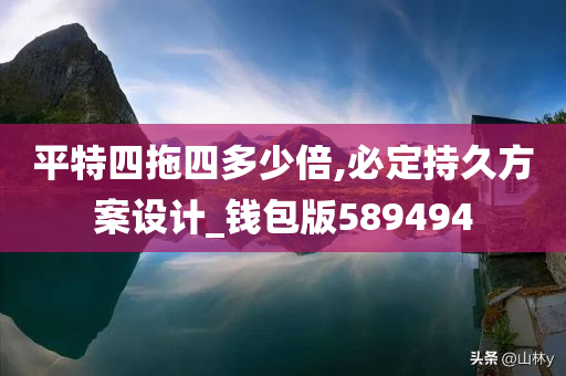 平特四拖四多少倍,必定持久方案设计_钱包版589494