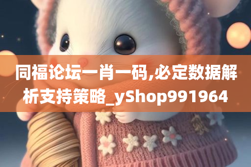 同福论坛一肖一码,必定数据解析支持策略_yShop991964