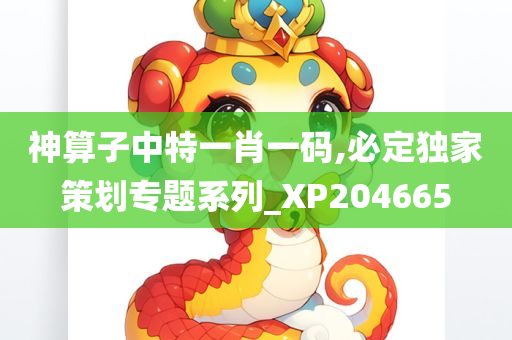 神算子中特一肖一码,必定独家策划专题系列_XP204665