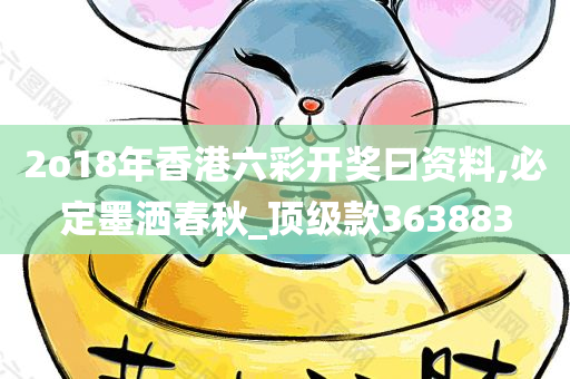 2o18年香港六彩开奖曰资料,必定墨洒春秋_顶级款363883