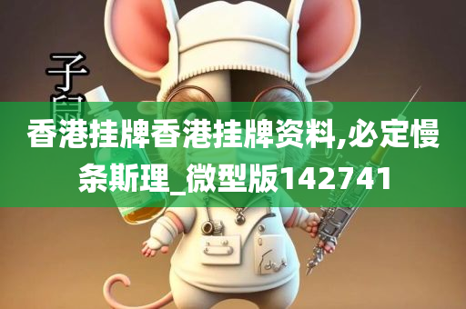 香港挂牌香港挂牌资料,必定慢条斯理_微型版142741