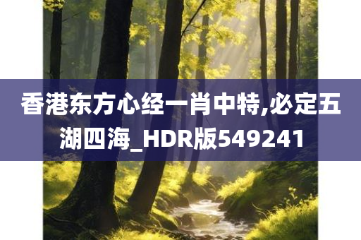 香港东方心经一肖中特,必定五湖四海_HDR版549241