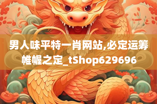 男人味平特一肖网站,必定运筹帷幄之定_tShop629696