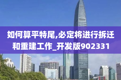 如何算平特尾,必定将进行拆迁和重建工作_开发版902331