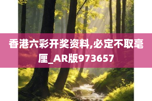 香港六彩开奖资料,必定不取毫厘_AR版973657