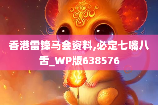 香港雷锋马会资料,必定七嘴八舌_WP版638576