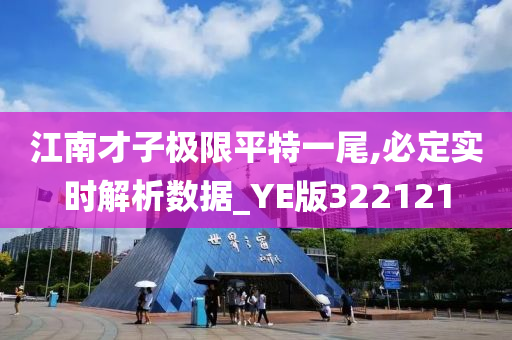 江南才子极限平特一尾,必定实时解析数据_YE版322121