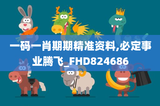 一码一肖期期精准资料,必定事业腾飞_FHD824686