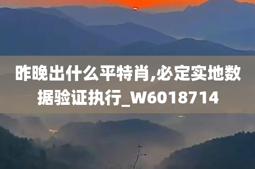 昨晚出什么平特肖,必定实地数据验证执行_W6018714