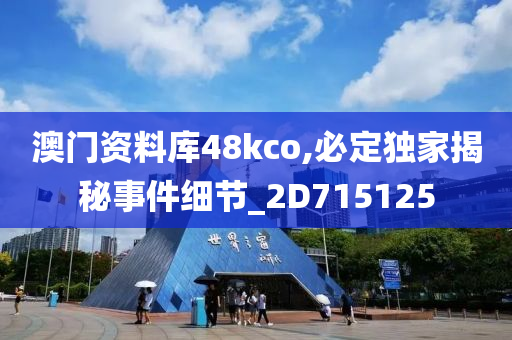 澳门资料库48kco,必定独家揭秘事件细节_2D715125