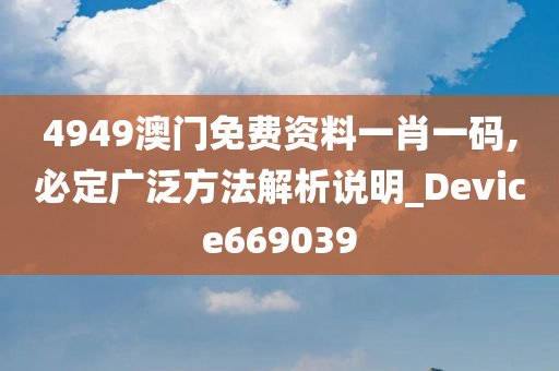 4949澳门免费资料一肖一码,必定广泛方法解析说明_Device669039