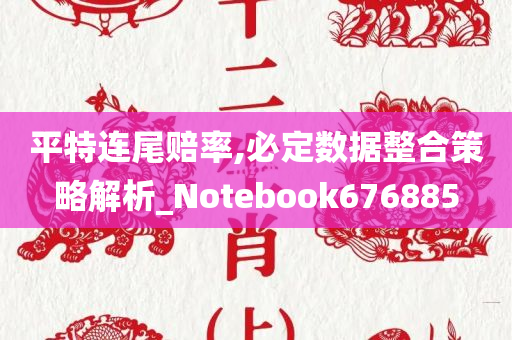 平特连尾赔率,必定数据整合策略解析_Notebook676885