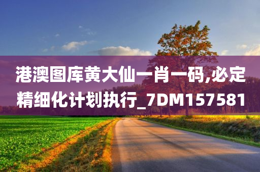 港澳图库黄大仙一肖一码,必定精细化计划执行_7DM157581