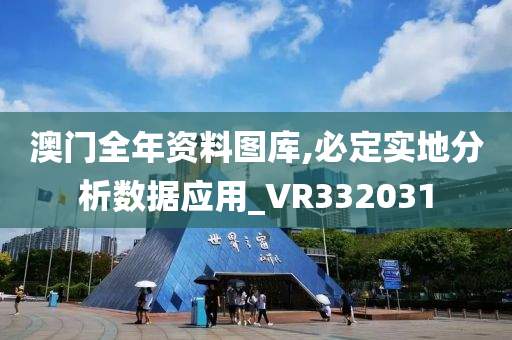 澳门全年资料图库,必定实地分析数据应用_VR332031