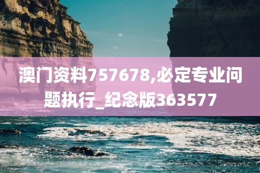 澳门资料757678,必定专业问题执行_纪念版363577