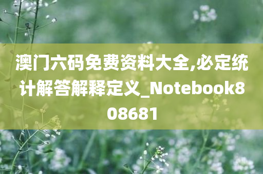 澳门六码免费资料大全,必定统计解答解释定义_Notebook808681