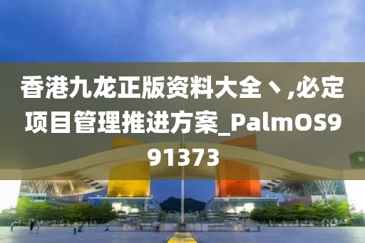 香港九龙正版资料大全丶,必定项目管理推进方案_PalmOS991373