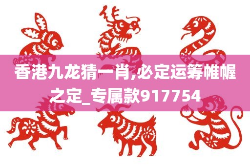 香港九龙猜一肖,必定运筹帷幄之定_专属款917754