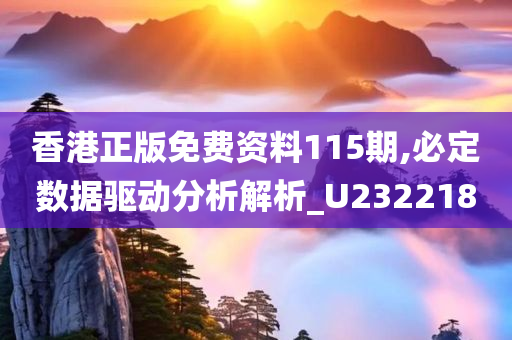 香港正版免费资料115期,必定数据驱动分析解析_U232218