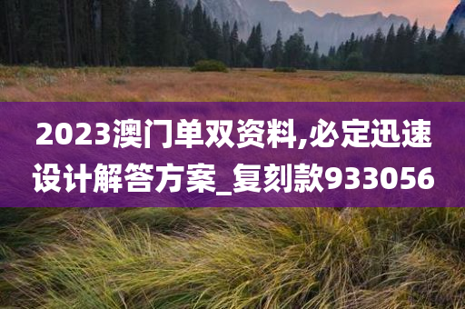 2023澳门单双资料,必定迅速设计解答方案_复刻款933056