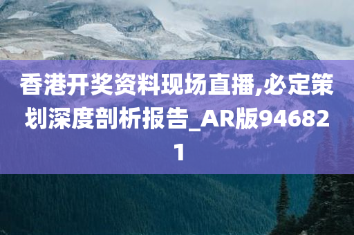 香港开奖资料现场直播,必定策划深度剖析报告_AR版946821