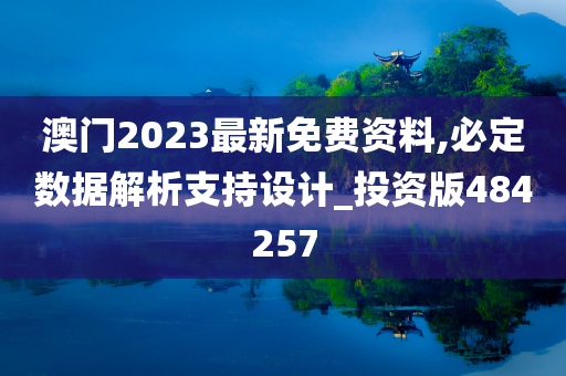 澳门2023最新免费资料,必定数据解析支持设计_投资版484257