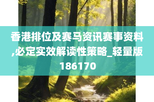 香港排位及赛马资讯赛事资料,必定实效解读性策略_轻量版186170