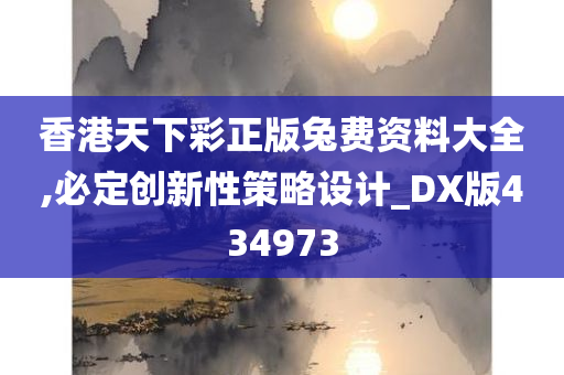 香港天下彩正版兔费资料大全,必定创新性策略设计_DX版434973