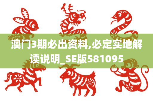 澳门3期必出资料,必定实地解读说明_SE版581095