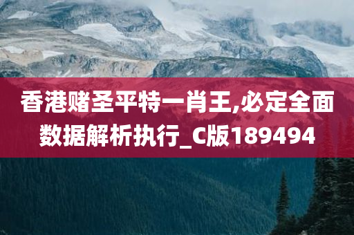 香港赌圣平特一肖王,必定全面数据解析执行_C版189494