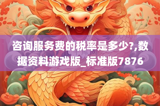 咨询服务费的税率是多少?,数据资料游戏版_标准版7876