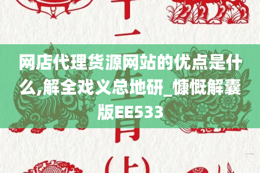 网店代理货源网站的优点是什么,解全戏义总地研_慷慨解囊版EE533