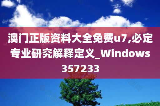 澳门正版资料大全免费u7,必定专业研究解释定义_Windows357233