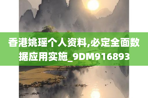 香港姚瑶个人资料,必定全面数据应用实施_9DM916893