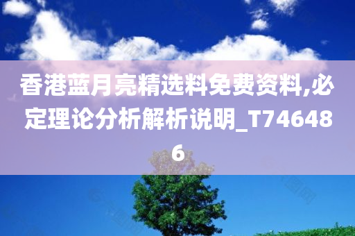 香港蓝月亮精选料免费资料,必定理论分析解析说明_T746486