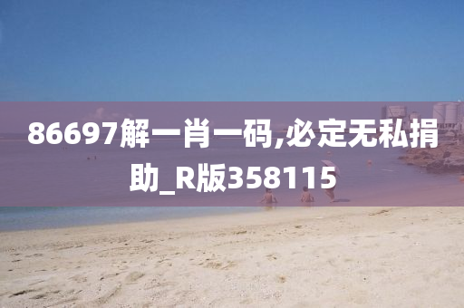 86697解一肖一码,必定无私捐助_R版358115