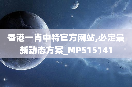 香港一肖中特官方网站,必定最新动态方案_MP515141