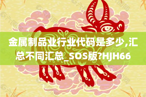 金属制品业行业代码是多少,汇总不同汇总_SOS版?HJH66