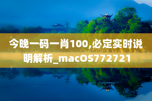 今晚一码一肖100,必定实时说明解析_macOS772721