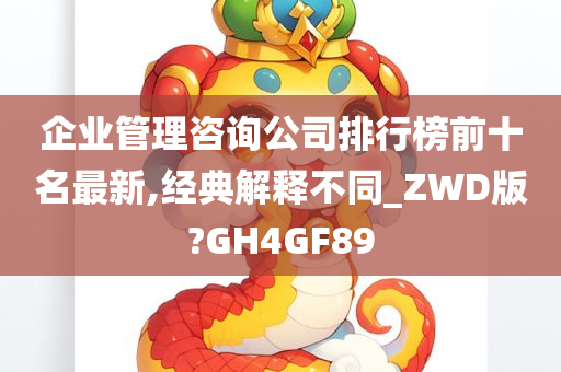 企业管理咨询公司排行榜前十名最新,经典解释不同_ZWD版?GH4GF89