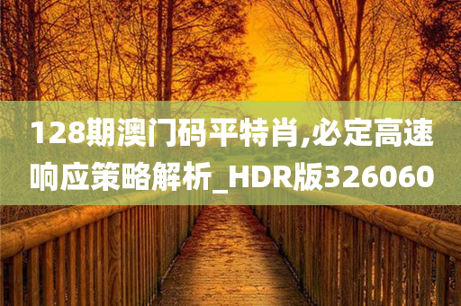 128期澳门码平特肖,必定高速响应策略解析_HDR版326060