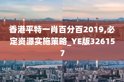 香港平特一肖百分百2019,必定资源实施策略_YE版326157