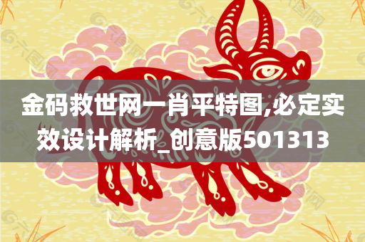 金码救世网一肖平特图,必定实效设计解析_创意版501313