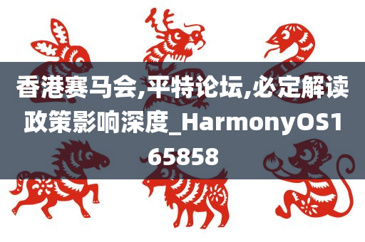 香港赛马会,平特论坛,必定解读政策影响深度_HarmonyOS165858